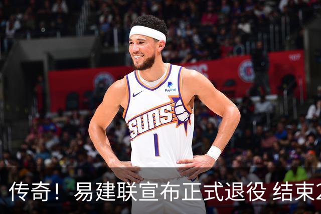 传奇！易建联宣布正式退役 结束21年职业生涯