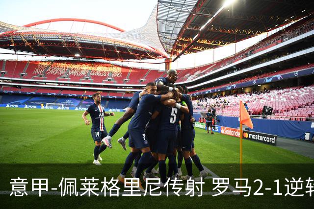 意甲-佩莱格里尼传射 罗马2-1逆转终结客场3连败