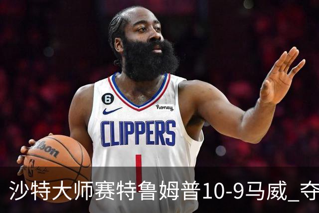 沙特大师赛特鲁姆普10-9马威 夺生涯排名赛第29冠