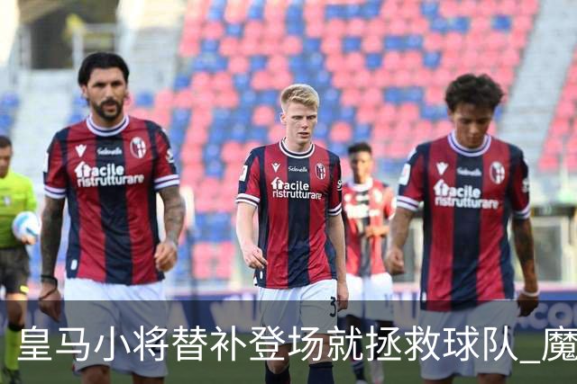 皇马小将替补登场就拯救球队 魔笛亲切地叫他儿子
