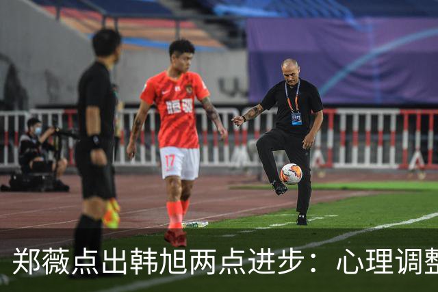 郑薇点出韩旭两点进步：心理调整能力和领导力
