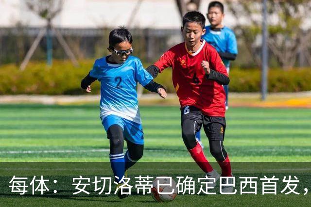 每体：安切洛蒂已确定巴西首发，拉菲尼亚、维尼修斯、库尼亚领衔